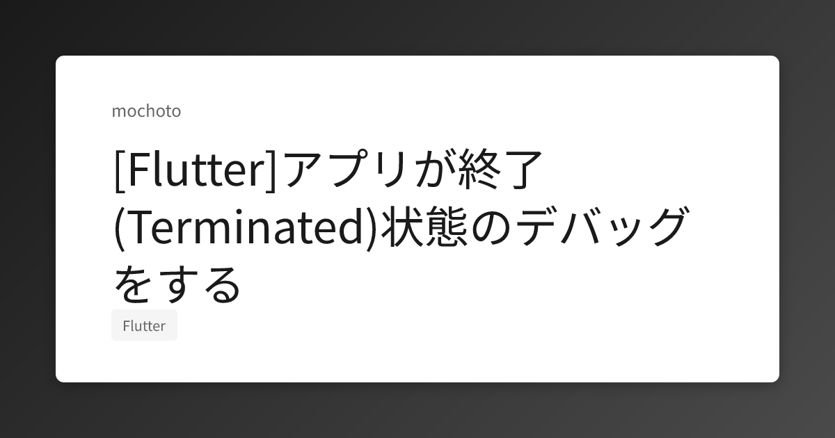 [Flutter]アプリが終了(Terminated)状態のデバッグをする